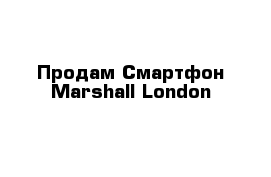 Продам Смартфон Marshall London 